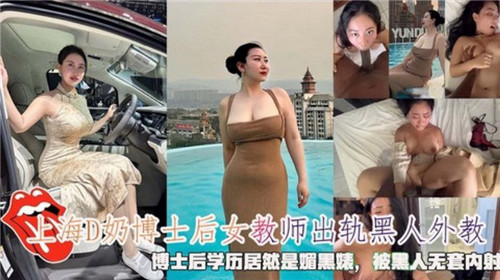 上海教室偷情实录！D奶女博士后出轨黑人外教遭无套内射，骚穴灌满精液